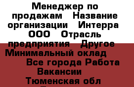 Менеджер по продажам › Название организации ­ Интерра, ООО › Отрасль предприятия ­ Другое › Минимальный оклад ­ 15 000 - Все города Работа » Вакансии   . Тюменская обл.,Тюмень г.